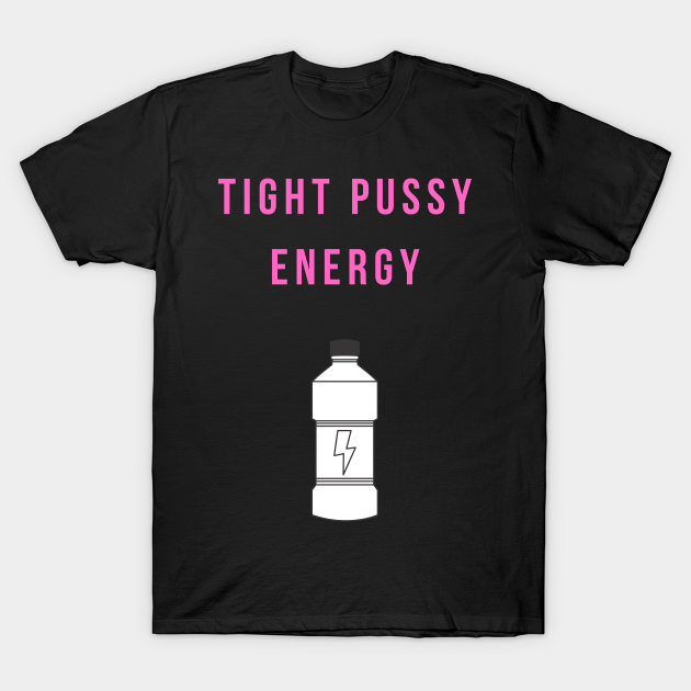 Tight Pussy Energy Pussy Power T Shirt Teepublic